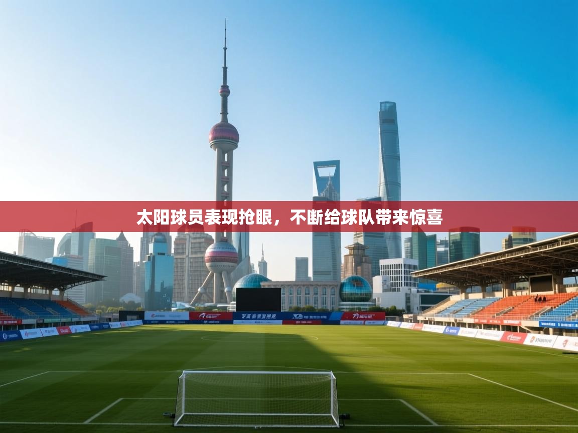 开云体育视频直播低延迟-太阳球员表现抢眼,不断给球队带来惊喜  第1张
