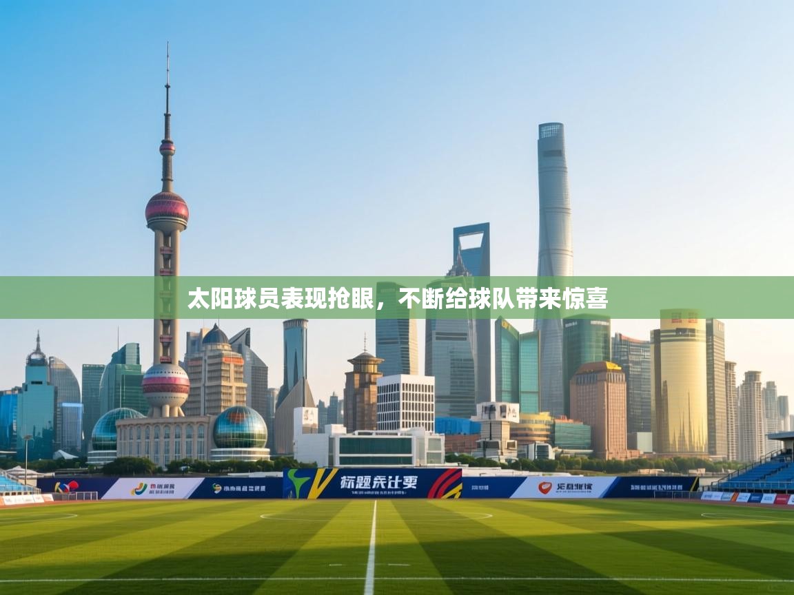 开云体育视频直播低延迟-太阳球员表现抢眼,不断给球队带来惊喜  第2张