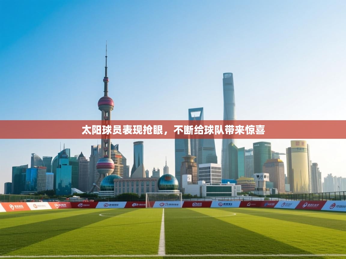 开云体育视频直播低延迟-太阳球员表现抢眼,不断给球队带来惊喜  第3张