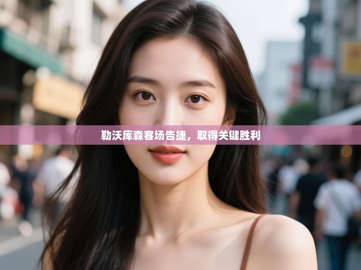 开云体育在线登录-勒沃库森客场告捷,取得关键胜利  第2张