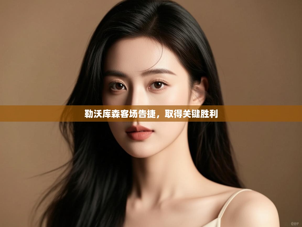 开云体育在线登录-勒沃库森客场告捷,取得关键胜利  第3张