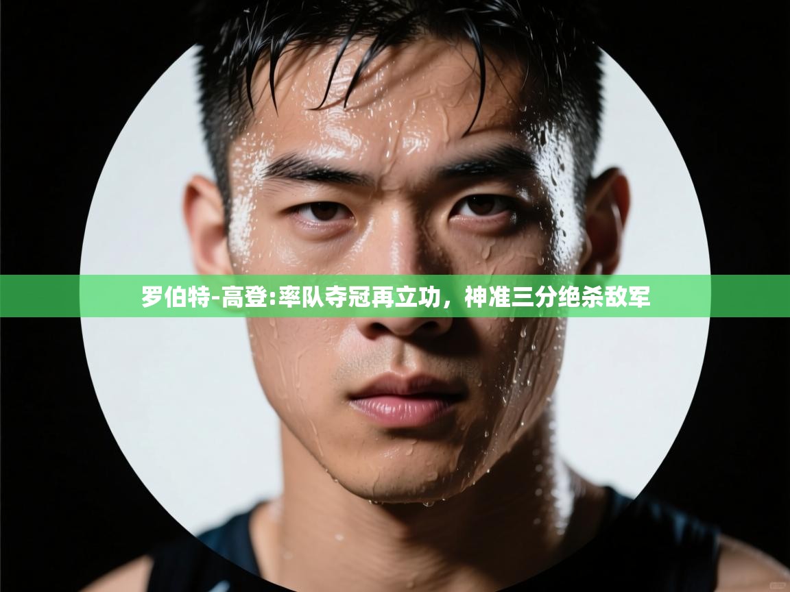 云开体育app登录入口-罗伯特-高登:率队夺冠再立功,神准三分绝杀敌军  第1张