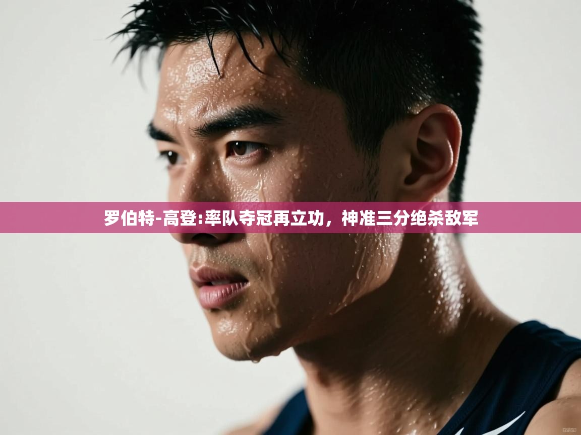 云开体育app登录入口-罗伯特-高登:率队夺冠再立功,神准三分绝杀敌军  第2张