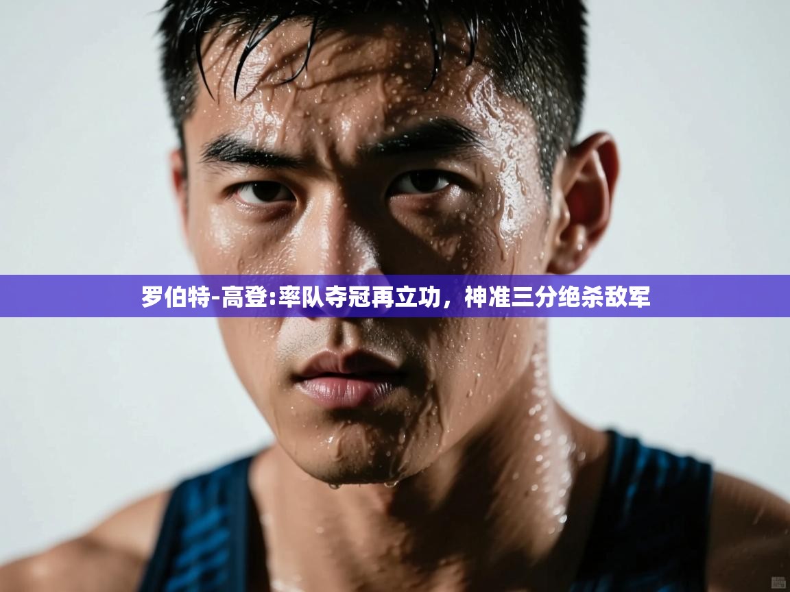 云开体育app登录入口-罗伯特-高登:率队夺冠再立功,神准三分绝杀敌军  第4张