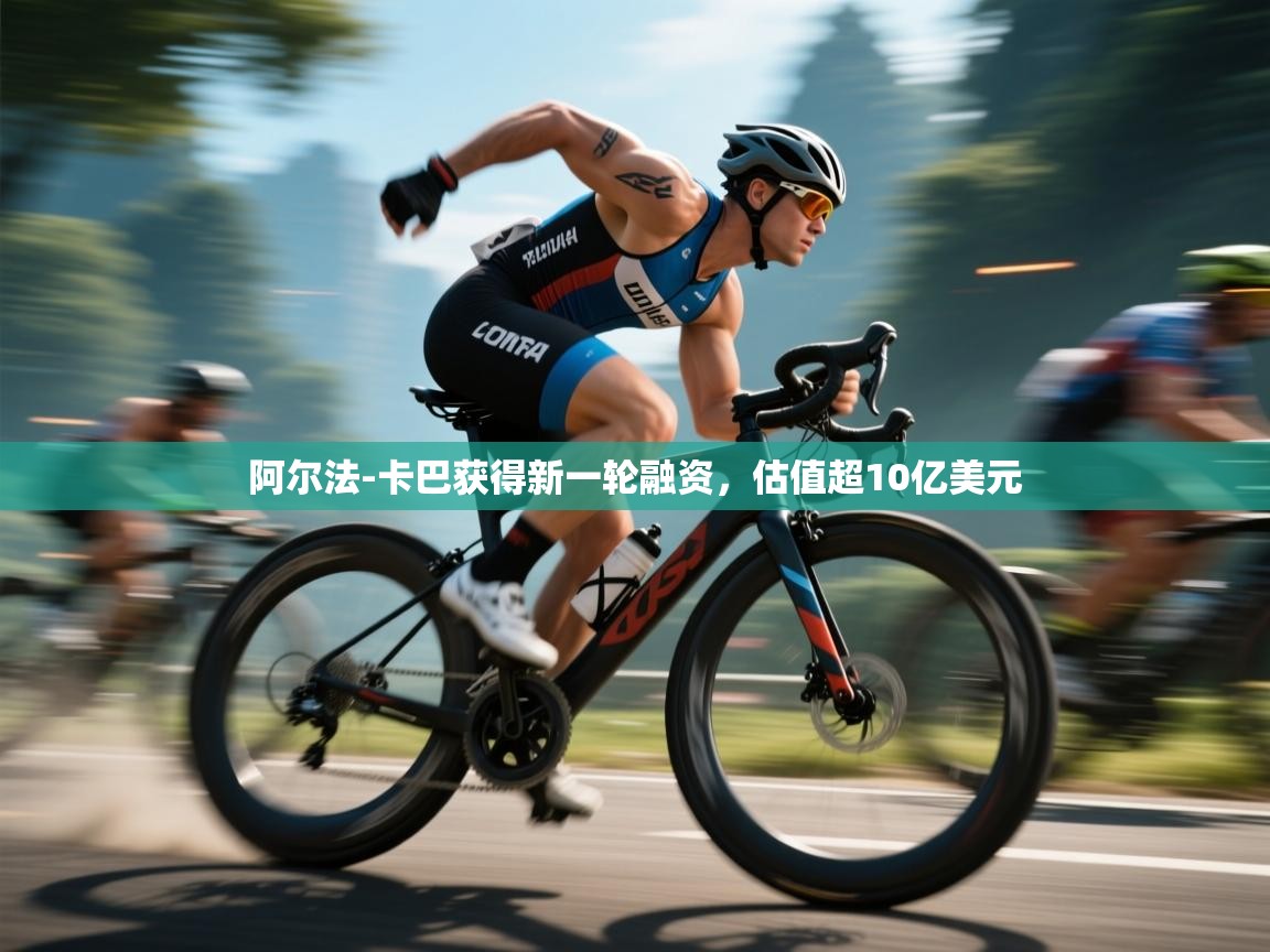 开云体育网络异常修复-阿尔法-卡巴获得新一轮融资,估值超10亿美元 第2张