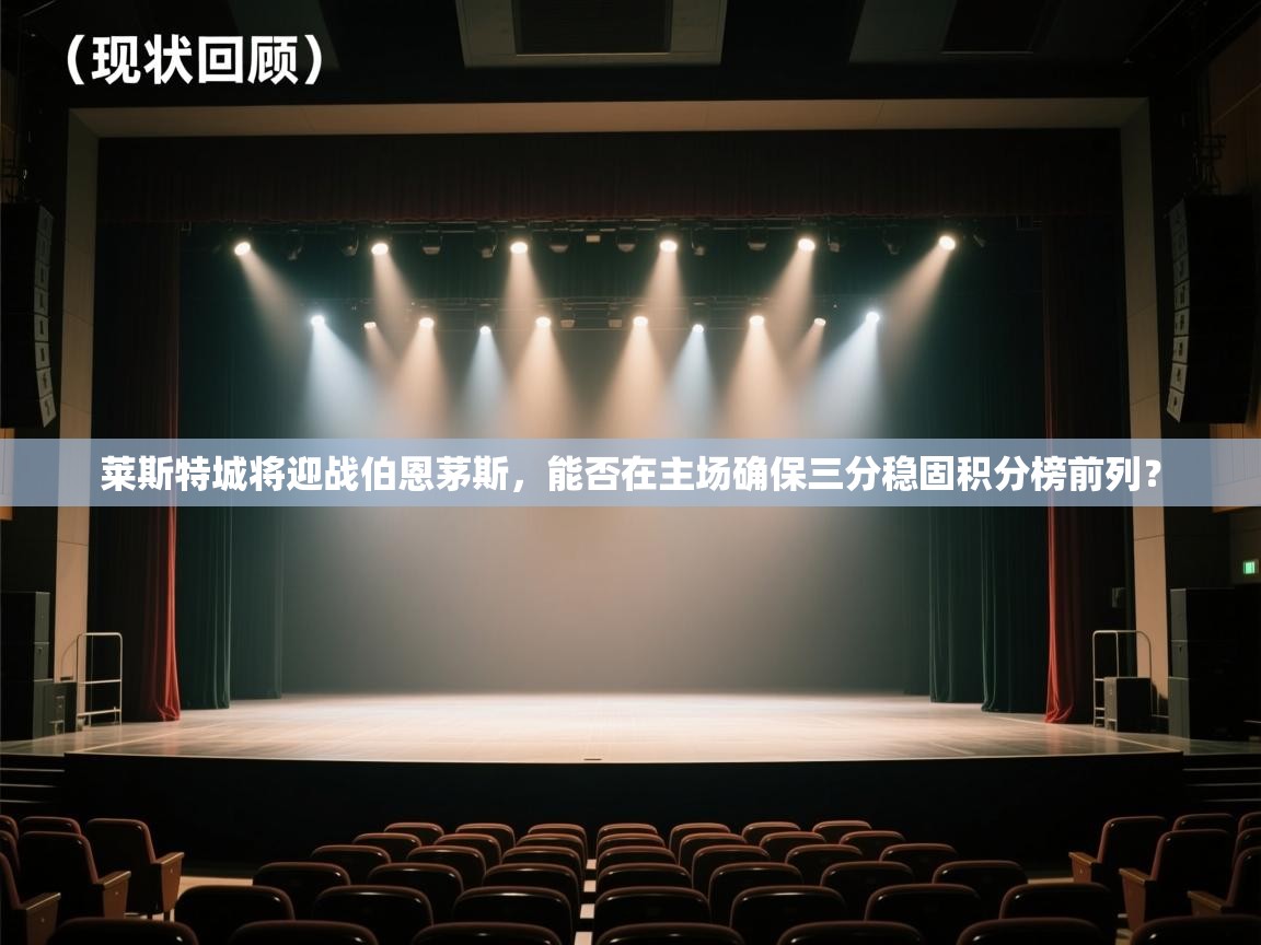 云开体育app官网入口-莱斯特城将迎战伯恩茅斯,能否在主场确保三分稳固积分榜前列? 第1张