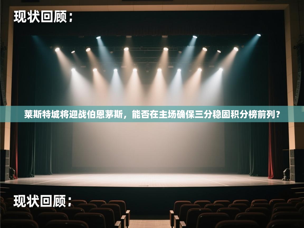 云开体育app官网入口-莱斯特城将迎战伯恩茅斯,能否在主场确保三分稳固积分榜前列? 第3张