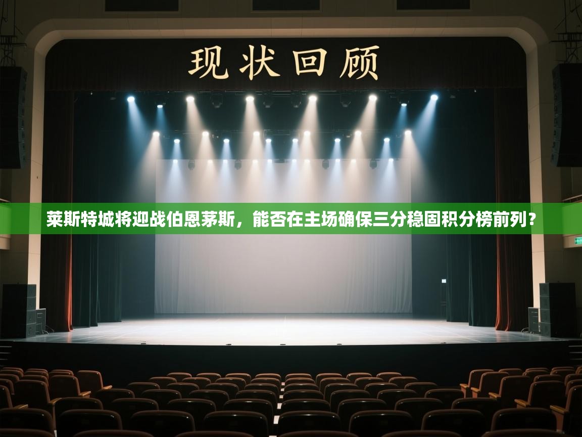 云开体育app官网入口-莱斯特城将迎战伯恩茅斯,能否在主场确保三分稳固积分榜前列? 第4张