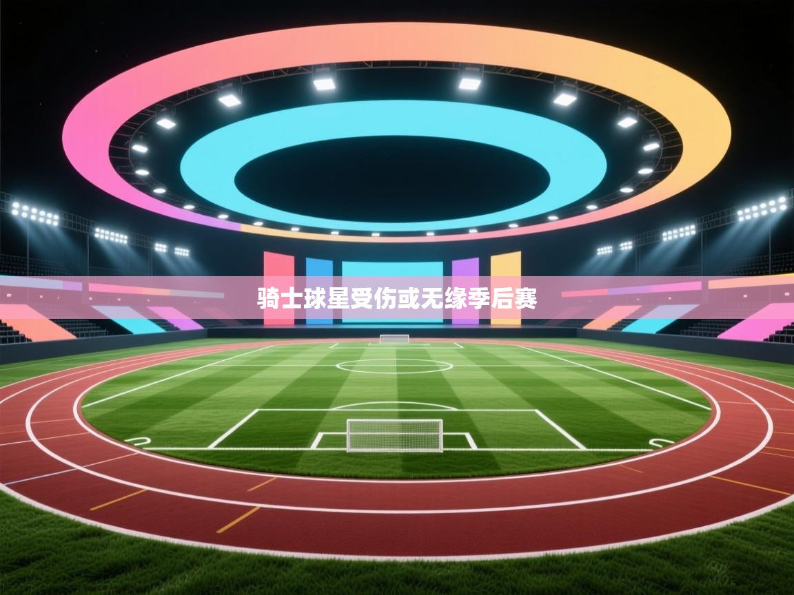 开云体育app官网入口网页版-骑士球星受伤或无缘季后赛 第2张