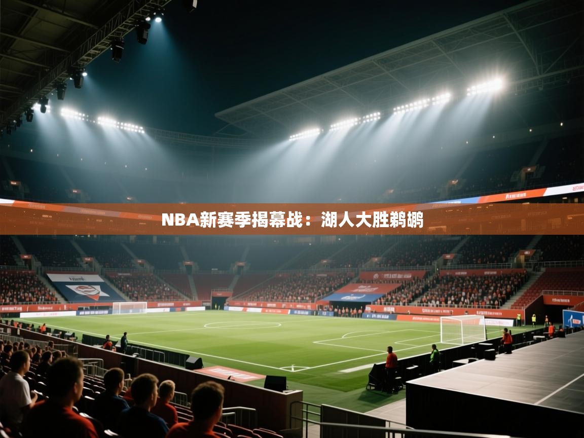 开云平台-NBA新赛季揭幕战:湖人大胜鹈鹕 第4张