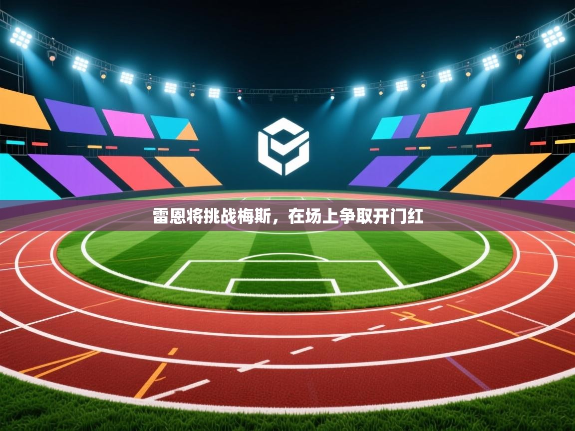 开云体育英文版入口-雷恩将挑战梅斯,在场上争取开门红 第3张