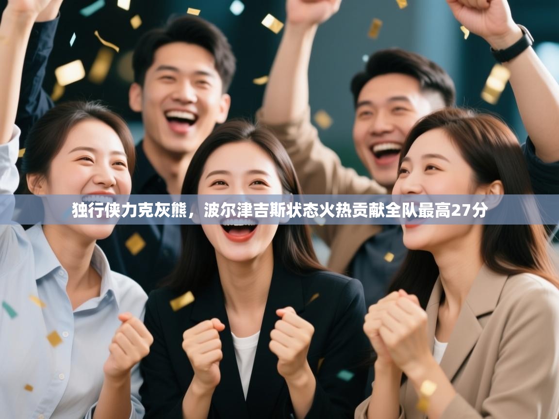 开云体育版本更新日志2025-独行侠力克灰熊,波尔津吉斯状态火热贡献全队最高27分 第1张