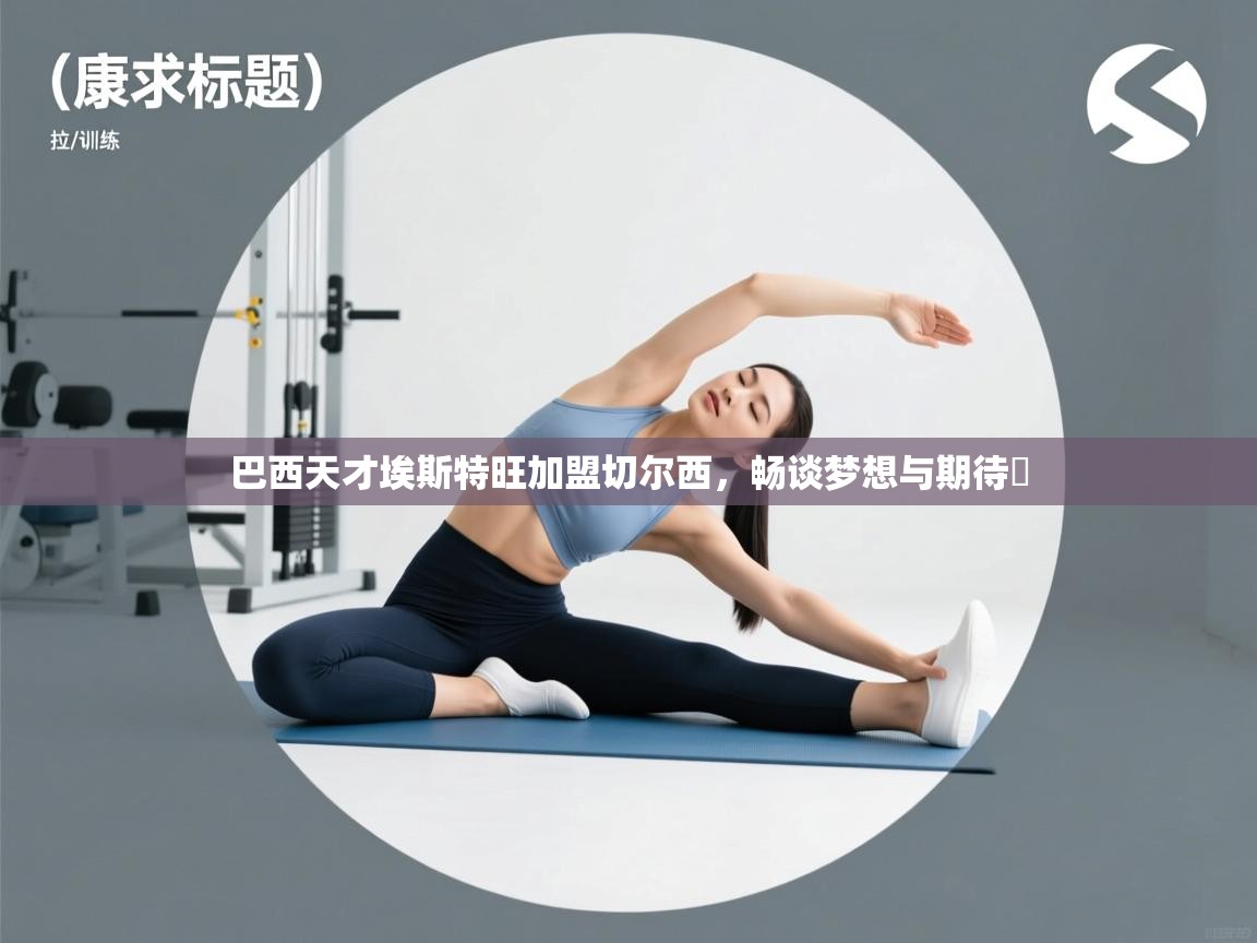 开云体育在线观看-巴西天才埃斯特旺加盟切尔西,畅谈梦想与期待 第1张