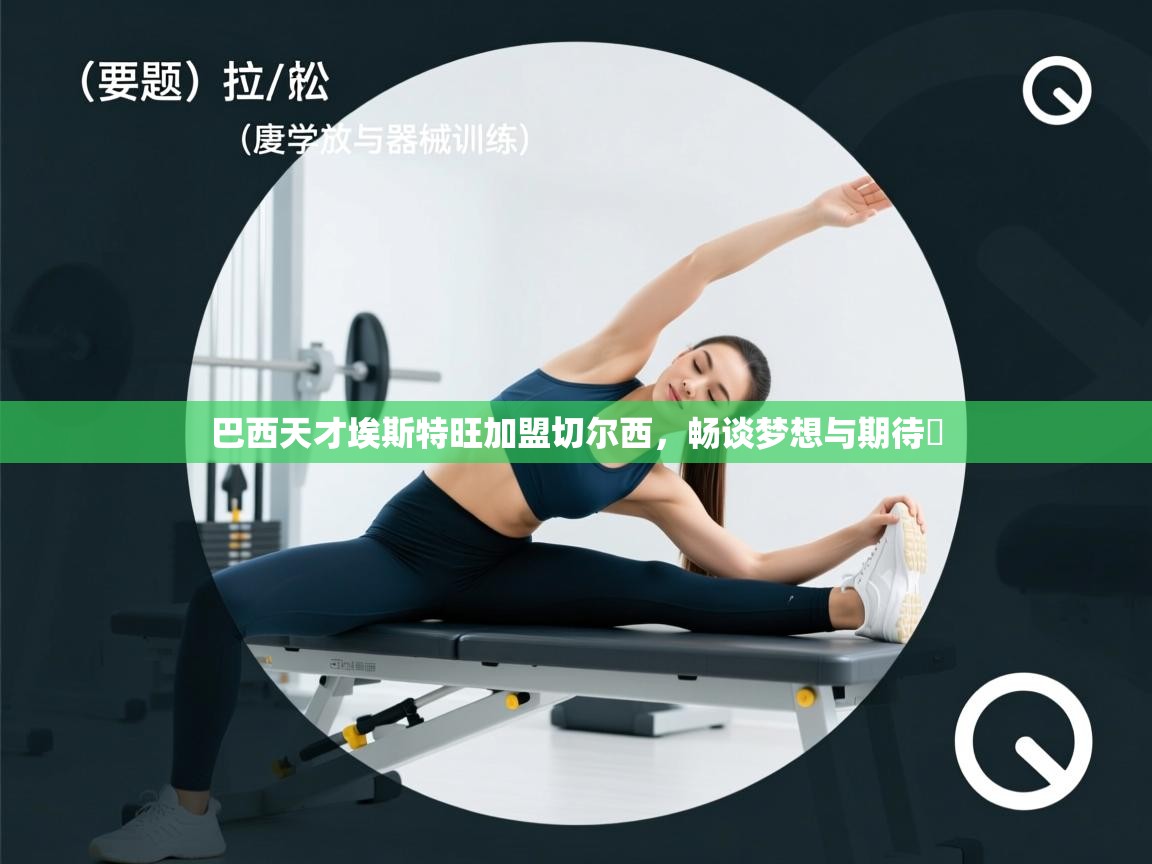 开云体育在线观看-巴西天才埃斯特旺加盟切尔西,畅谈梦想与期待 第3张