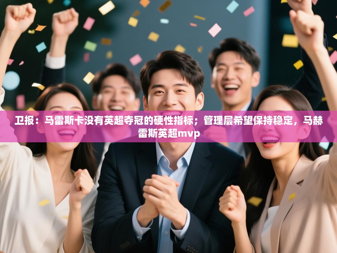 开云数据-卫报:马雷斯卡没有英超夺冠的硬性指标;管理层希望保持稳定,马赫雷斯英超mvp 第2张