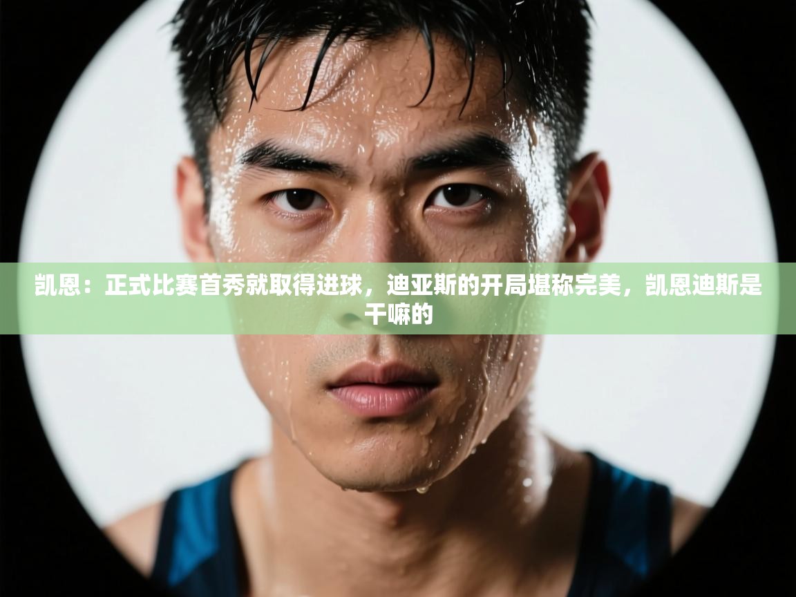 kaiyun sports-凯恩:正式比赛首秀就取得进球,迪亚斯的开局堪称完美,凯恩迪斯是干嘛的 第1张