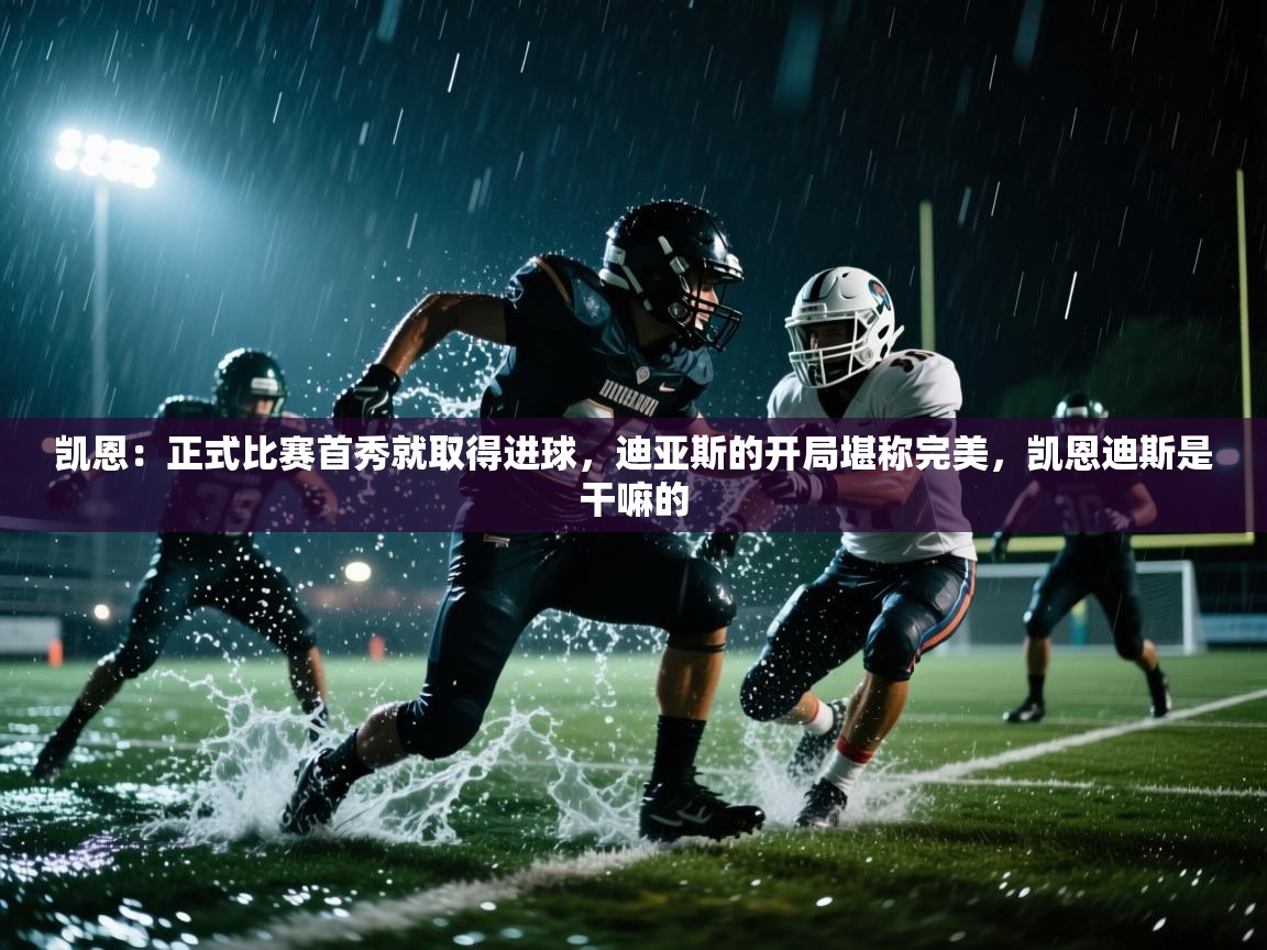 kaiyun sports-凯恩:正式比赛首秀就取得进球,迪亚斯的开局堪称完美,凯恩迪斯是干嘛的 第3张