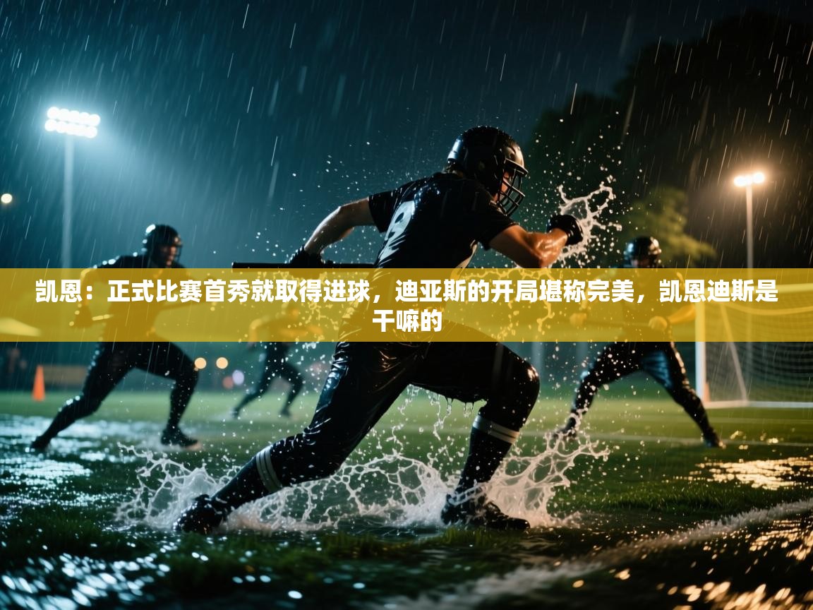 kaiyun sports-凯恩:正式比赛首秀就取得进球,迪亚斯的开局堪称完美,凯恩迪斯是干嘛的 第4张