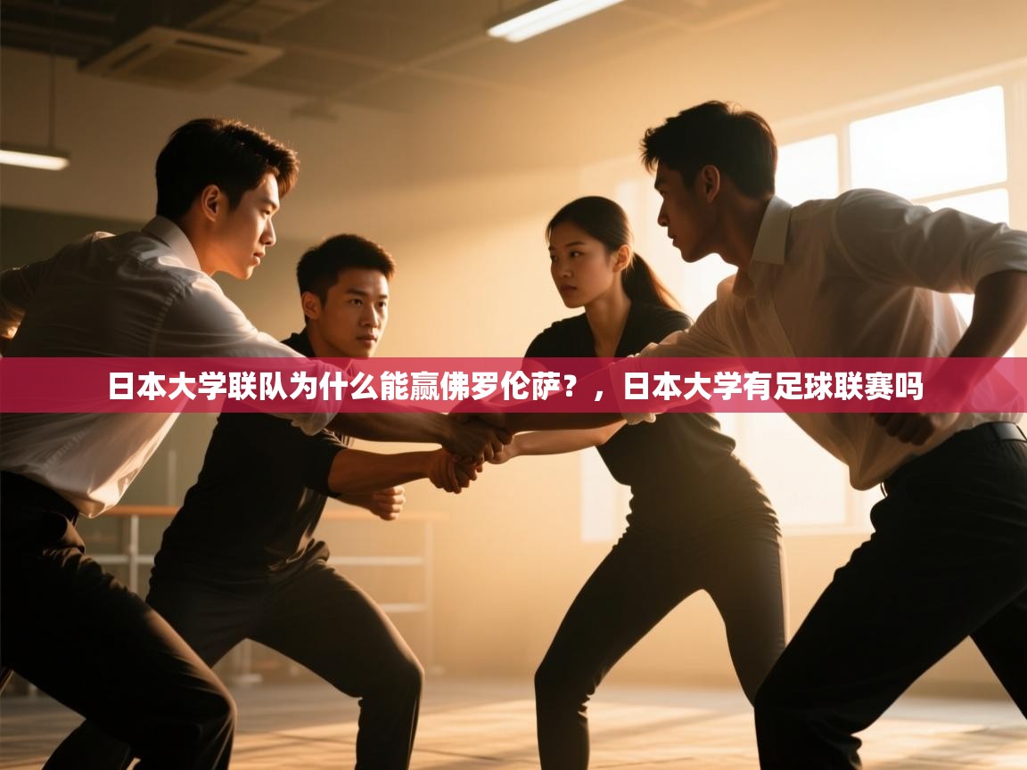 开云体育入口邀请码-日本大学联队为什么能赢佛罗伦萨？，日本大学有足球联赛吗  第2张