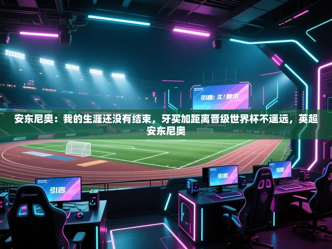 云开体育官网入口登录网页-安东尼奥：我的生涯还没有结束，牙买加距离晋级世界杯不遥远，英超安东尼奥  第1张