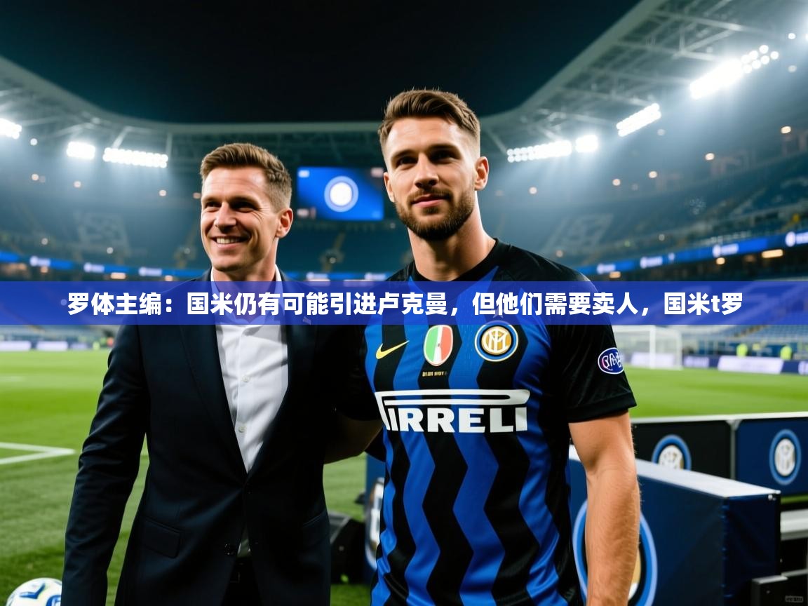 开云体育赛事比分直播-罗体主编:国米仍有可能引进卢克曼,但他们需要卖人,国米t罗 第1张