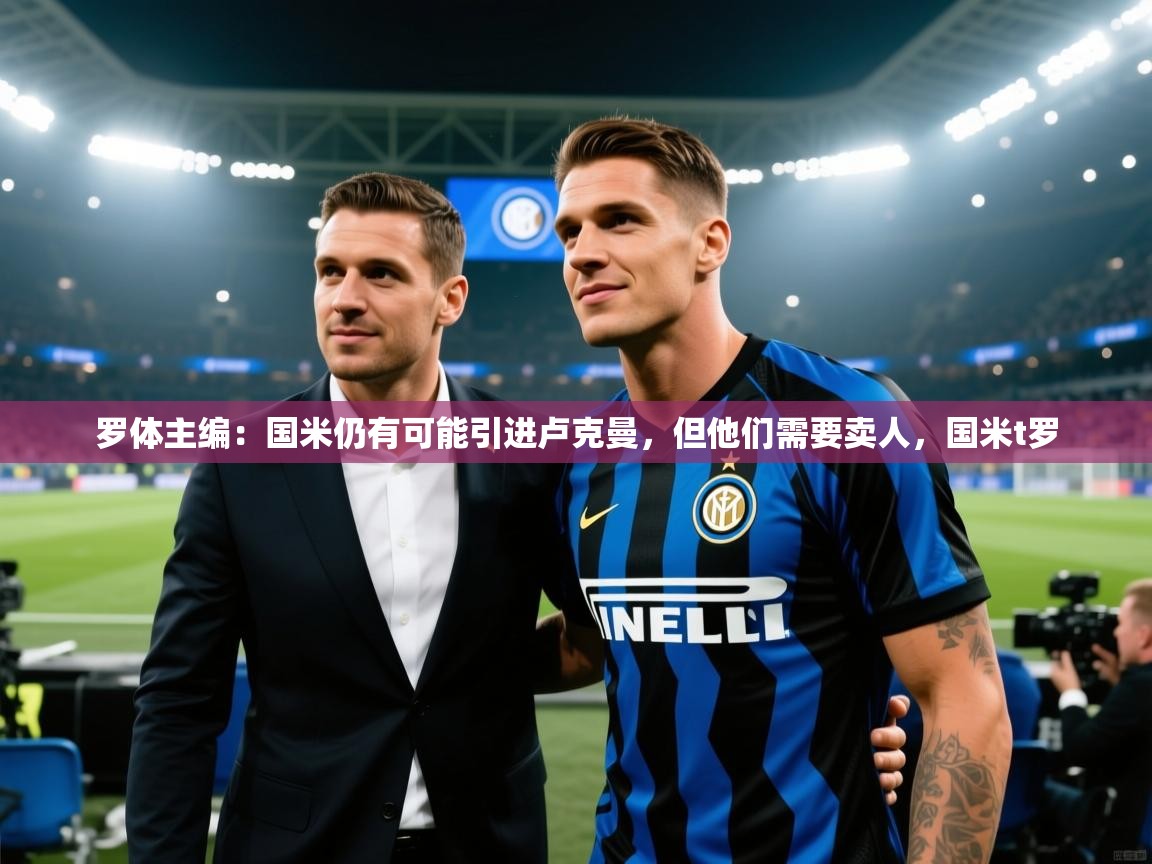 开云体育赛事比分直播-罗体主编:国米仍有可能引进卢克曼,但他们需要卖人,国米t罗 第2张
