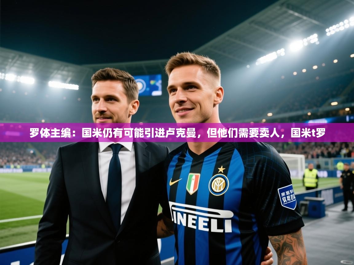开云体育赛事比分直播-罗体主编:国米仍有可能引进卢克曼,但他们需要卖人,国米t罗 第4张