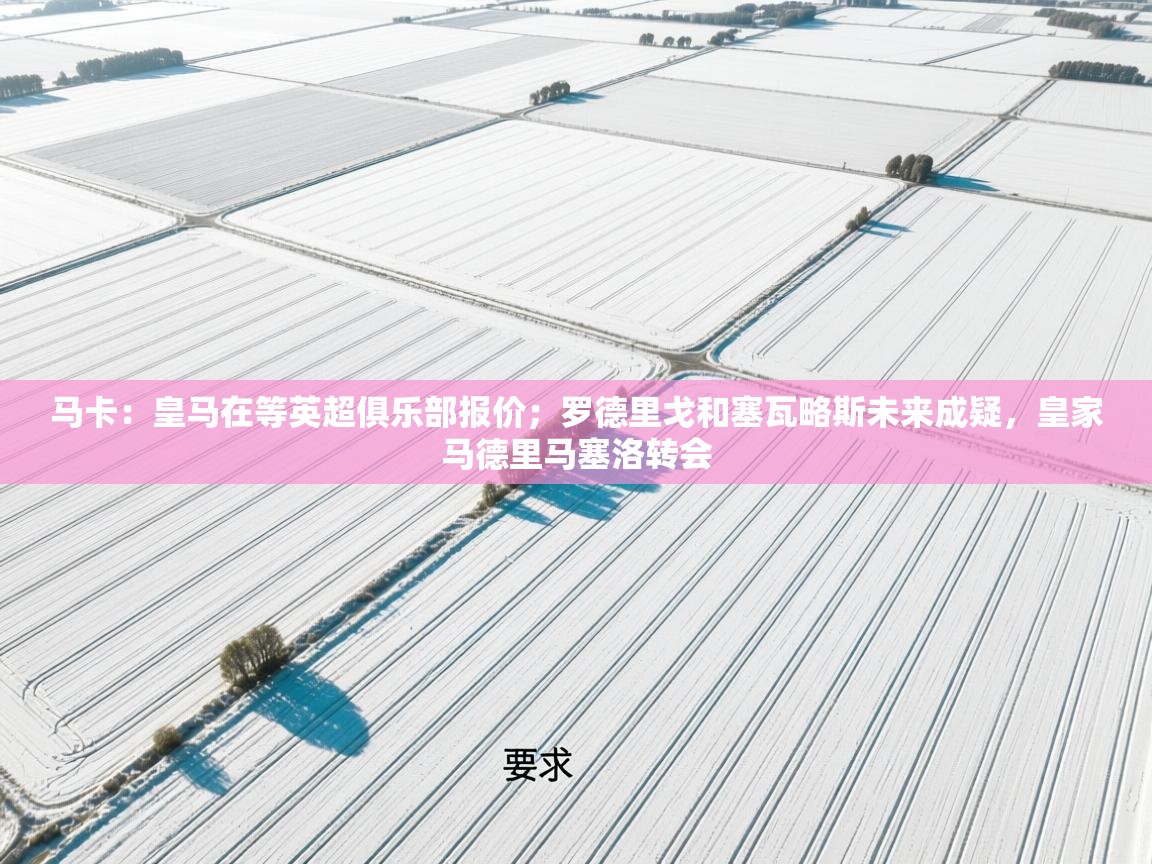 开云体育赛程表查询-马卡：皇马在等英超俱乐部报价；罗德里戈和塞瓦略斯未来成疑，皇家马德里马塞洛转会  第2张