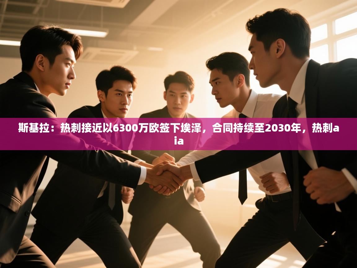 开云体育登录入口-斯基拉：热刺接近以6300万欧签下埃泽，合同持续至2030年，热刺aia  第1张