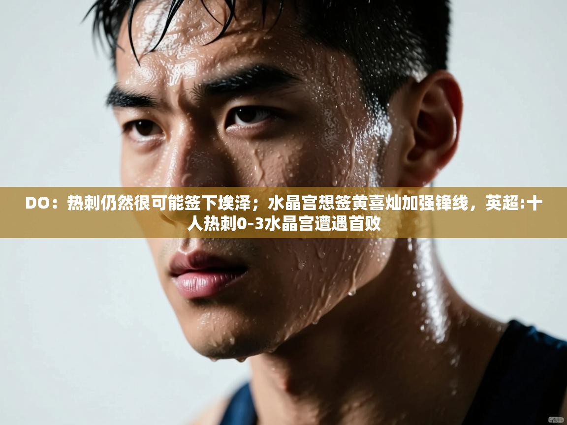 开云体育旧版下载地址-DO:热刺仍然很可能签下埃泽;水晶宫想签黄喜灿加强锋线,英超:十人热刺0-3水晶宫遭遇首败 第2张