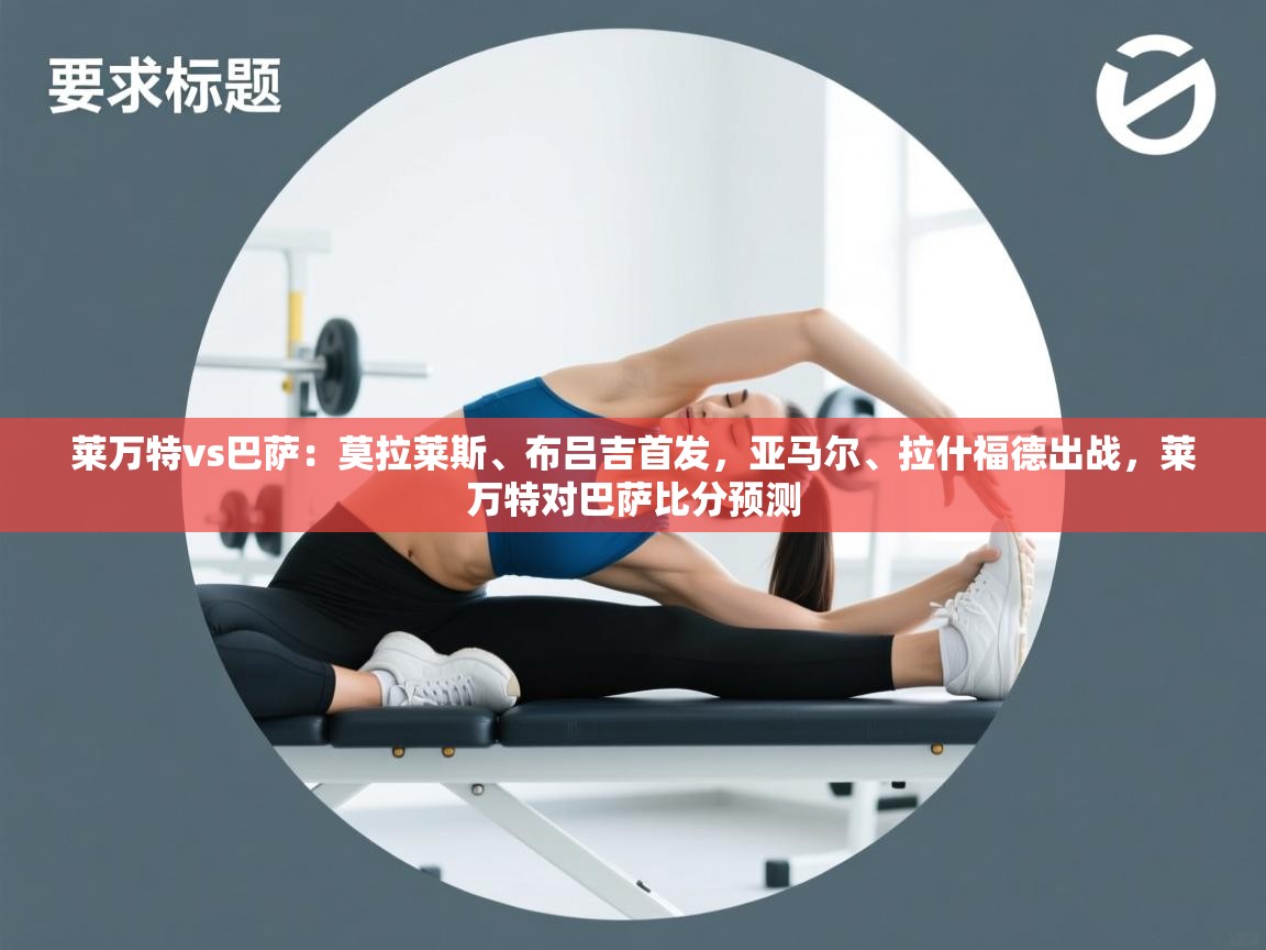 开云体育新人指引-莱万特vs巴萨:莫拉莱斯、布吕吉首发,亚马尔、拉什福德出战,莱万特对巴萨比分预测 第4张