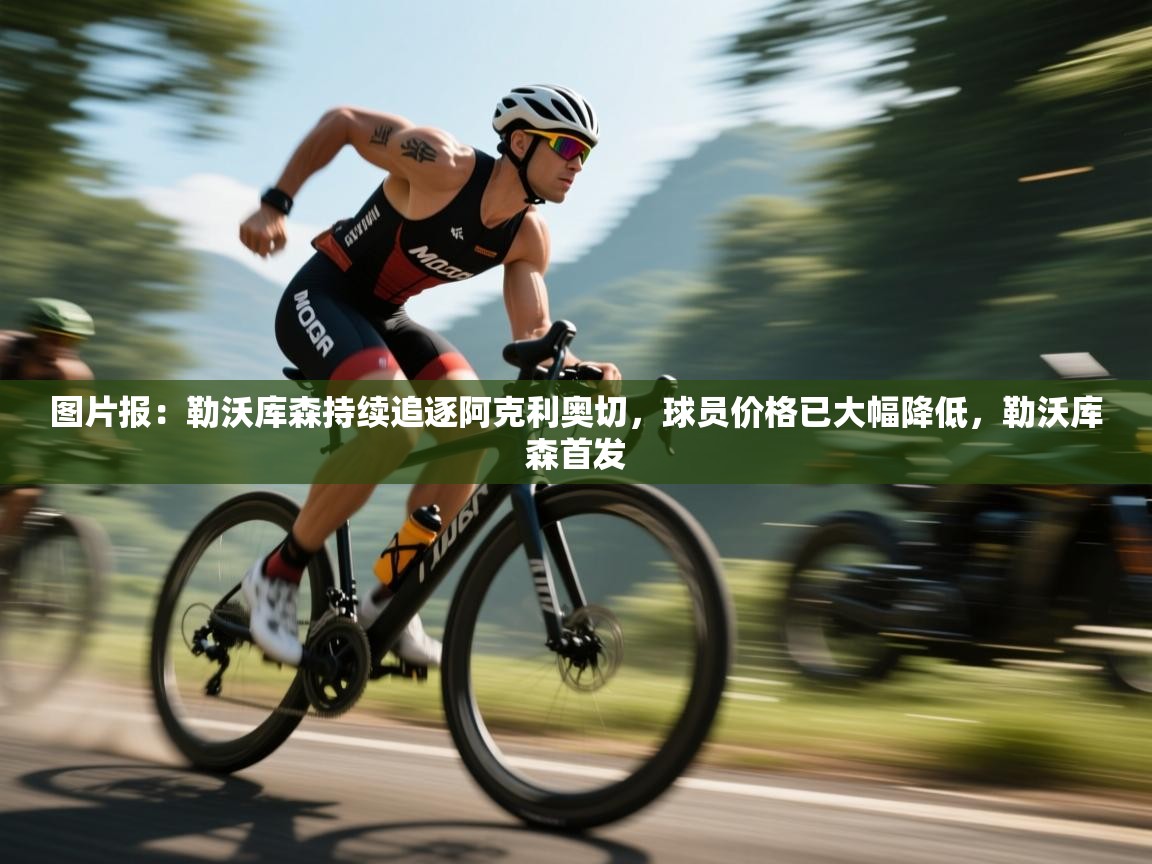 云开体育官方网站登录-图片报:勒沃库森持续追逐阿克利奥切,球员价格已大幅降低,勒沃库森首发 第2张