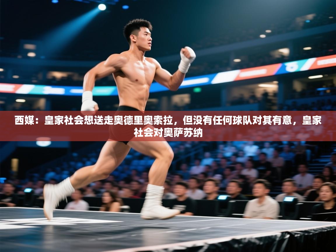 开云体育app下载安装免费-西媒:皇家社会想送走奥德里奥索拉,但没有任何球队对其有意,皇家社会对奥萨苏纳 第3张