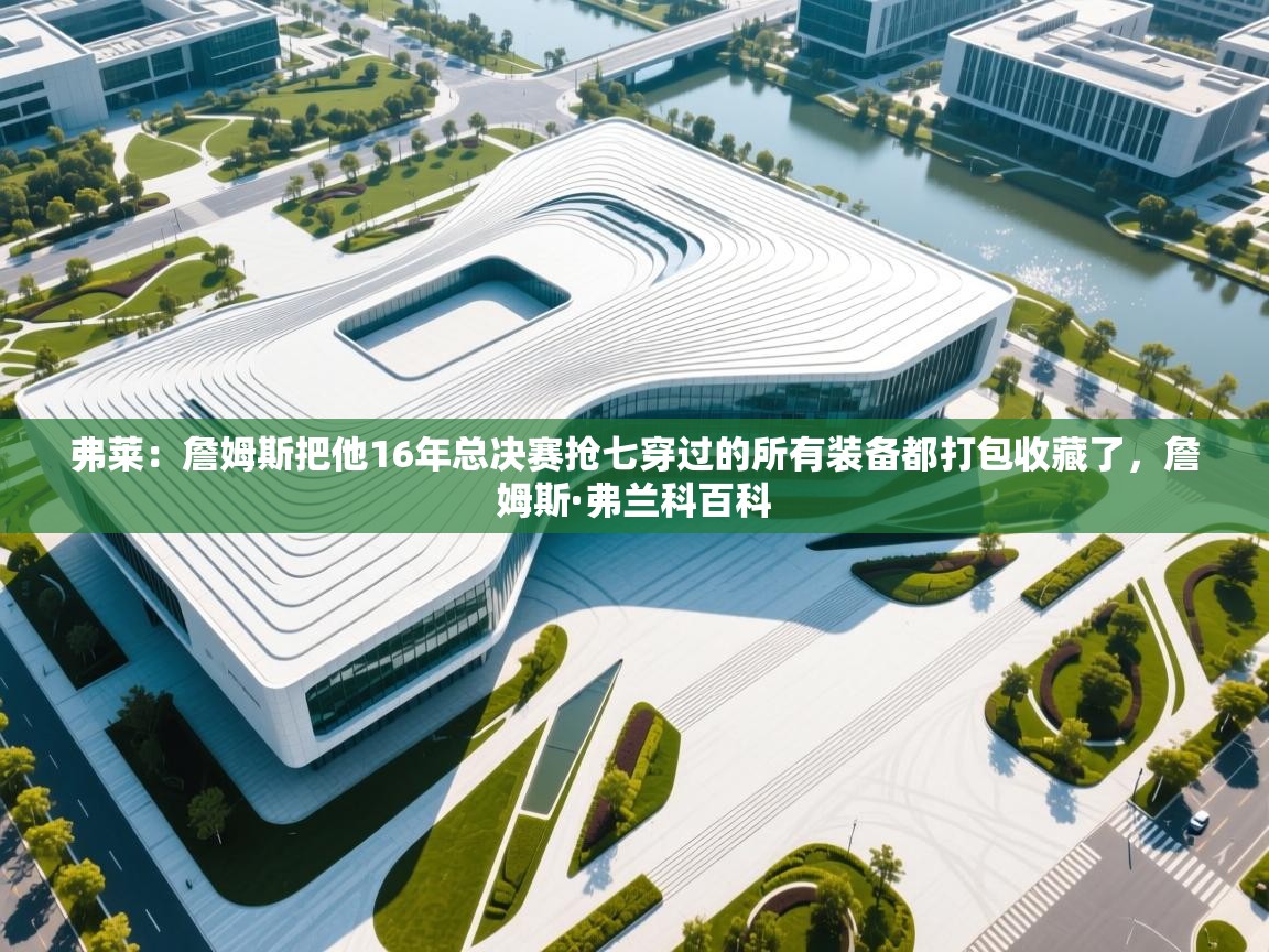 开云体育app下载地址-弗莱:詹姆斯把他16年总决赛抢七穿过的所有装备都打包收藏了,詹姆斯·弗兰科百科 第4张