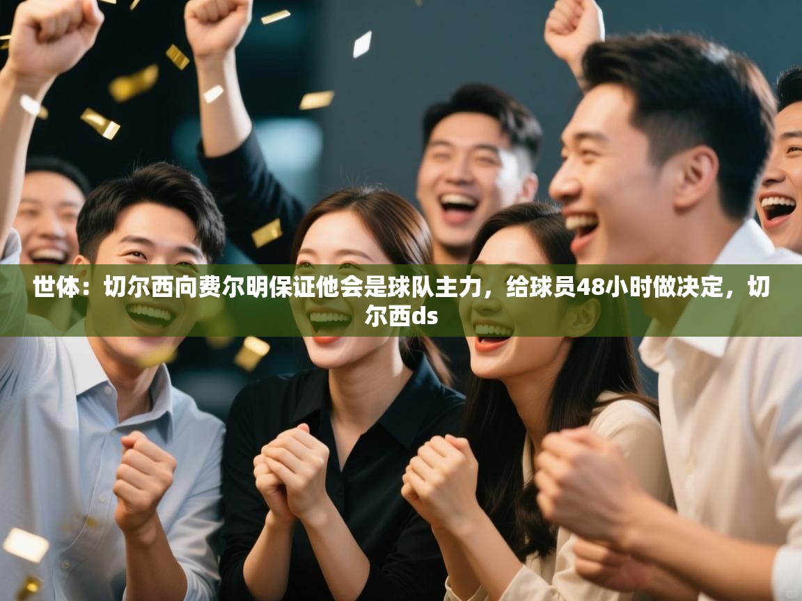 开云体育app评价-世体:切尔西向费尔明保证他会是球队主力,给球员48小时做决定,切尔西ds 第1张