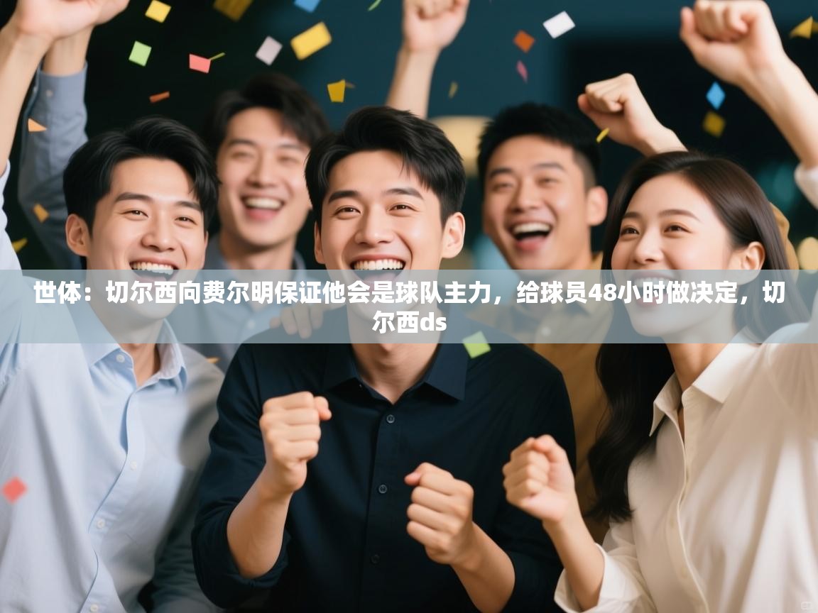 开云体育app评价-世体:切尔西向费尔明保证他会是球队主力,给球员48小时做决定,切尔西ds 第2张