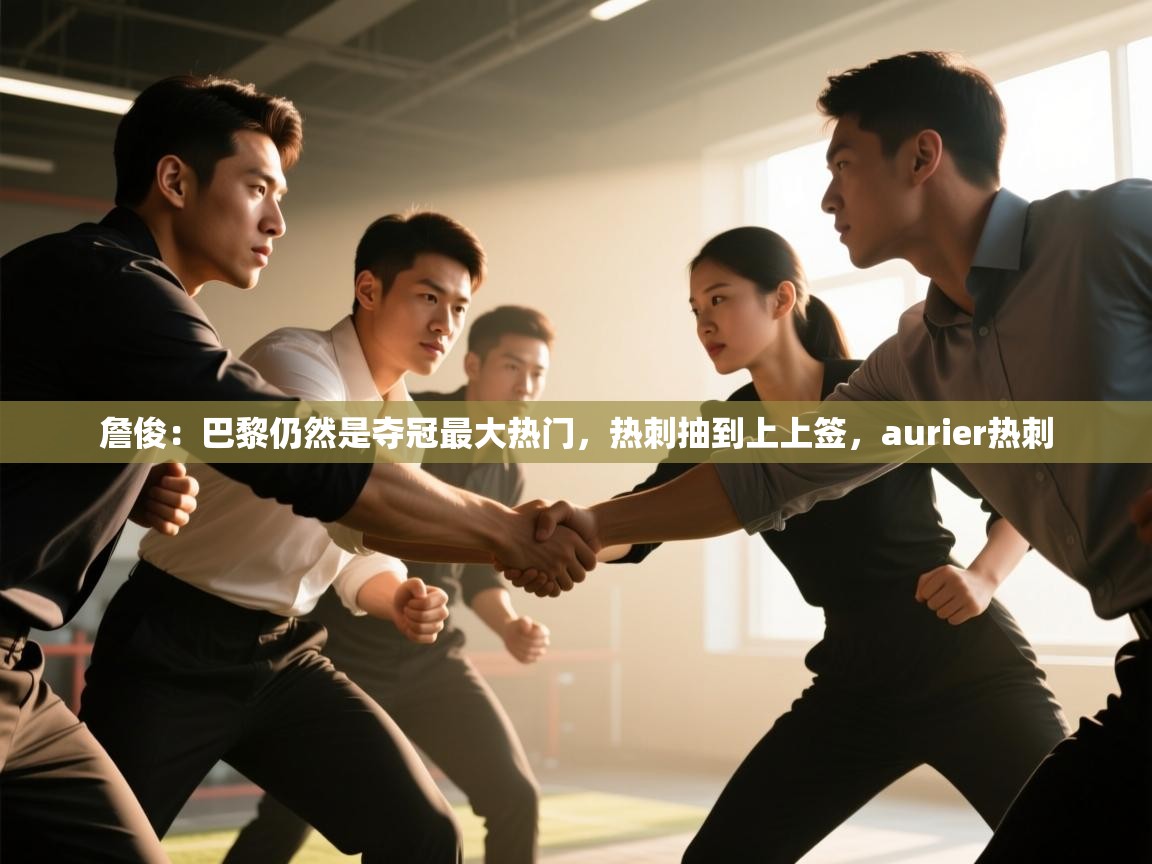 开云体育在线观看-詹俊：巴黎仍然是夺冠最大热门，热刺抽到上上签，aurier热刺  第3张