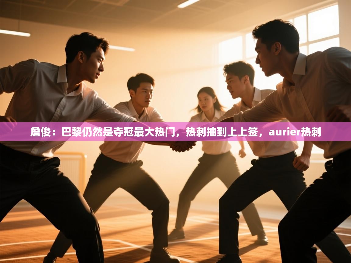 开云体育在线观看-詹俊：巴黎仍然是夺冠最大热门，热刺抽到上上签，aurier热刺  第4张