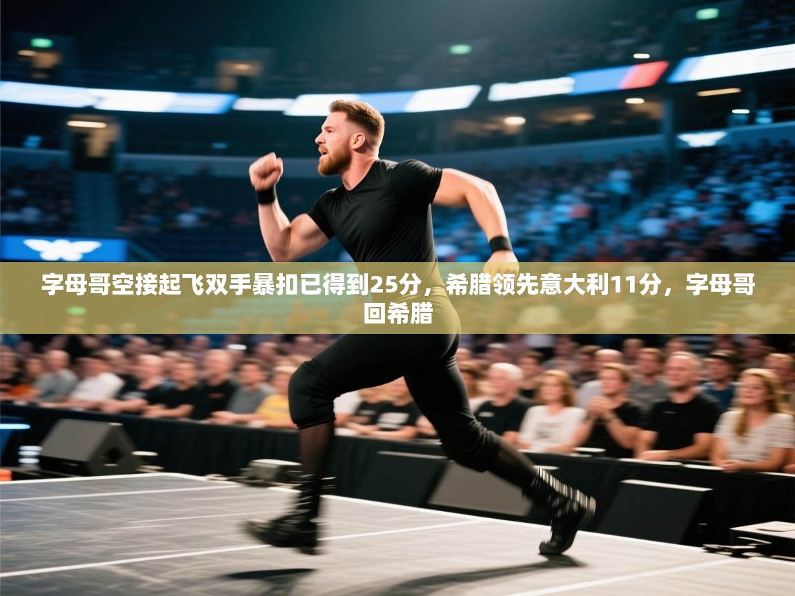 开云体育PC版网页版登录-字母哥空接起飞双手暴扣已得到25分，希腊领先意大利11分，字母哥回希腊  第1张