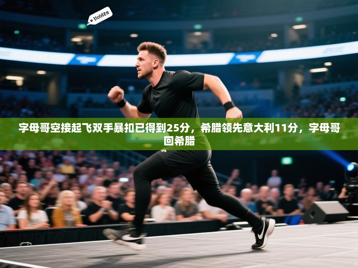 开云体育PC版网页版登录-字母哥空接起飞双手暴扣已得到25分，希腊领先意大利11分，字母哥回希腊  第2张