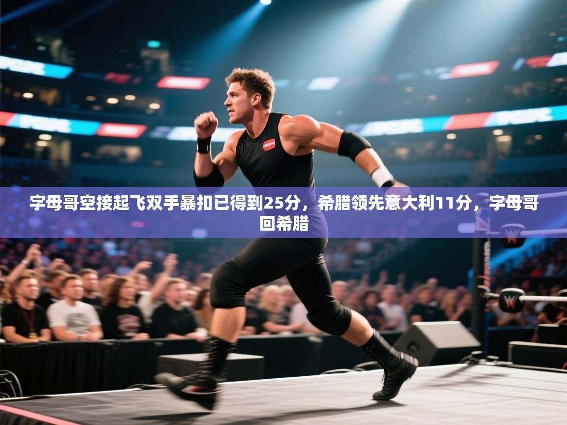 开云体育PC版网页版登录-字母哥空接起飞双手暴扣已得到25分，希腊领先意大利11分，字母哥回希腊  第3张