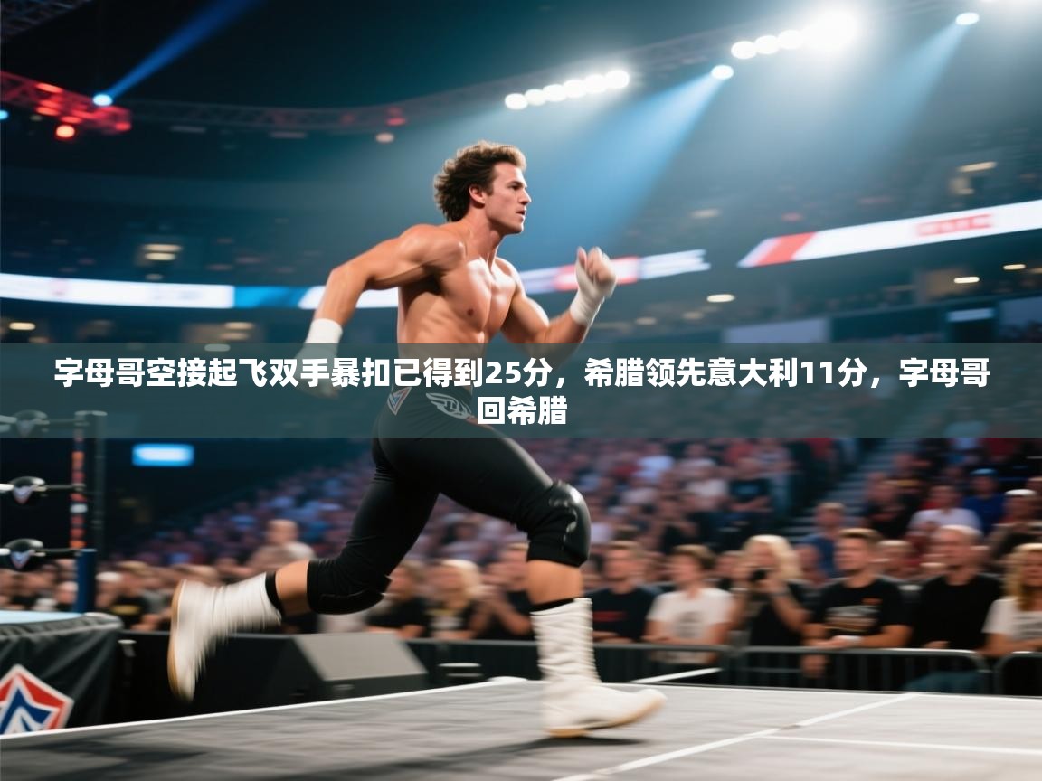 开云体育PC版网页版登录-字母哥空接起飞双手暴扣已得到25分，希腊领先意大利11分，字母哥回希腊  第4张