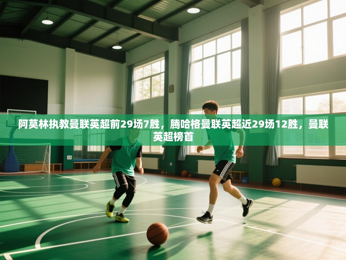 开云体育入口平台-阿莫林执教曼联英超前29场7胜,腾哈格曼联英超近29场12胜,曼联英超榜首 第1张