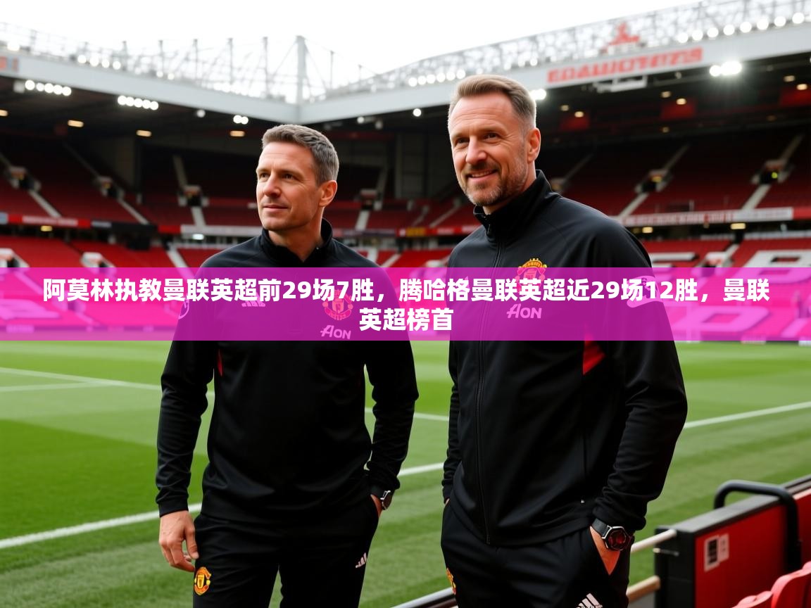 开云体育入口平台-阿莫林执教曼联英超前29场7胜,腾哈格曼联英超近29场12胜,曼联英超榜首 第4张