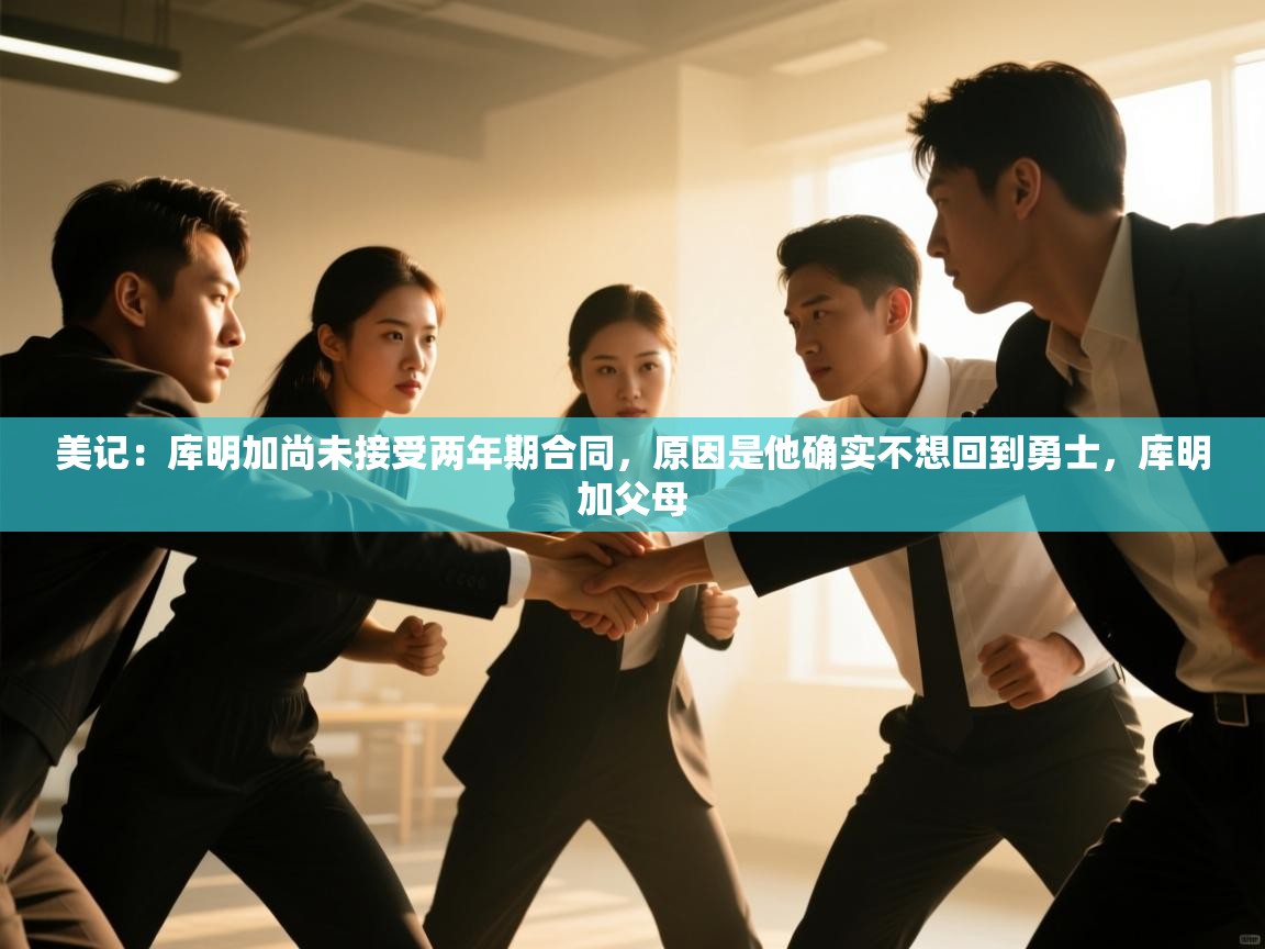 开云体育直播-美记:库明加尚未接受两年期合同,原因是他确实不想回到勇士,库明加父母 第1张