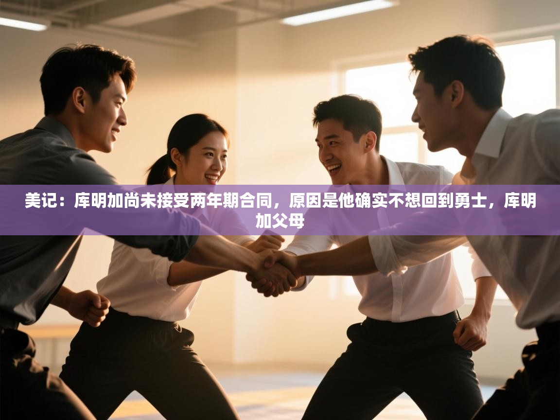 开云体育直播-美记:库明加尚未接受两年期合同,原因是他确实不想回到勇士,库明加父母 第2张