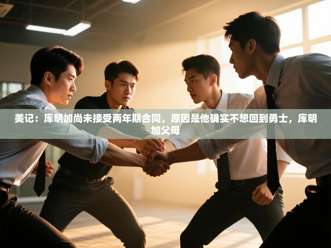 开云体育直播-美记:库明加尚未接受两年期合同,原因是他确实不想回到勇士,库明加父母 第3张