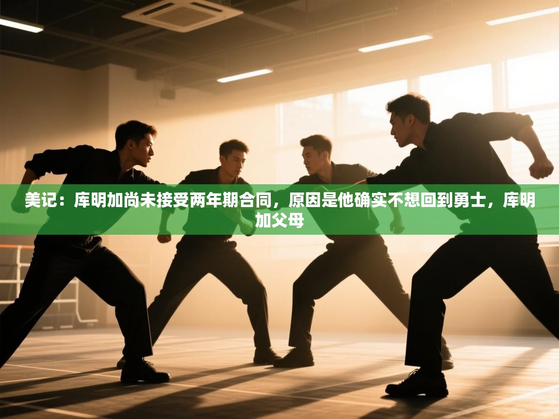 开云体育直播-美记:库明加尚未接受两年期合同,原因是他确实不想回到勇士,库明加父母 第4张