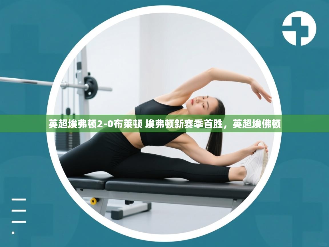 开云体育在线登入-英超埃弗顿2-0布莱顿 埃弗顿新赛季首胜,英超埃佛顿 第1张