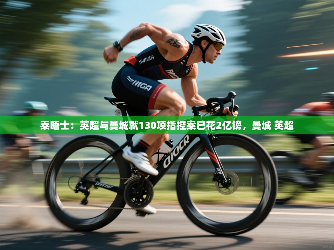 开云平台-泰晤士:英超与曼城就130项指控案已花2亿镑,曼城 英超 第1张